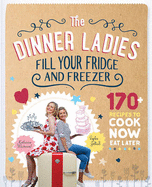 The Dinner Ladies: 170+ recipes to cook now, eat later