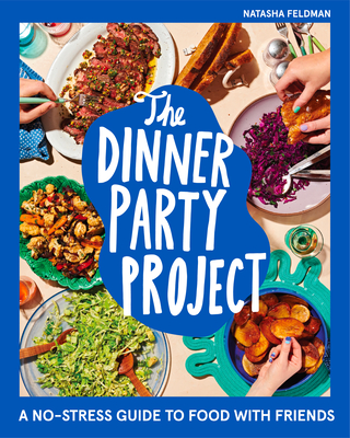 The Dinner Party Project: A No-Stress Guide to Food with Friends - Feldman, Natasha