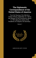 The Diplomatic Correspondence of the United States of America: From the Signing of the Definitive Treaty of Peace, September 10, 1783 to the Adoption of the Constitution, March 4, 1789. Being the Letters of the Presidents of Congress, the Secretary...