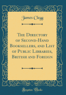 The Directory of Second-Hand Booksellers, and List of Public Libraries, British and Foreign (Classic Reprint)