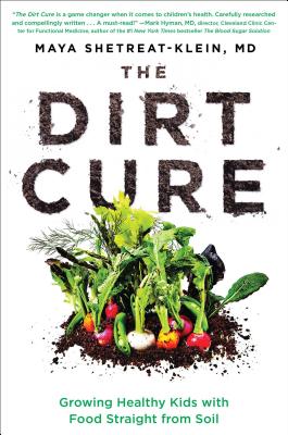 The Dirt Cure: Growing Healthy Kids with Food Straight from Soil - Shetreat-Klein, Maya, MD