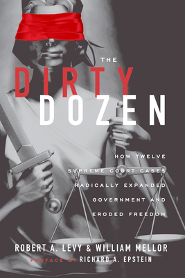 The Dirty Dozen: How Twelve Supreme Court Cases Radically Expanded Government and Eroded Freedom - Levy, Robert A, and Mellor, William