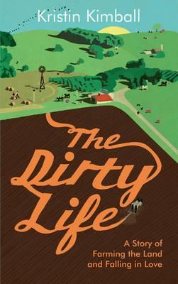 The Dirty Life: A Story of Farming the Land and Falling in Love - Kimball, Kristin