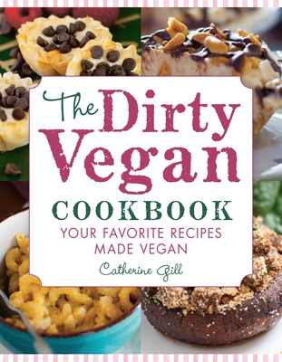 The Dirty Vegan Cookbook: Your Favorite Recipes Made Vegan - Includes Over 100 Recipes - Gill, Catherine