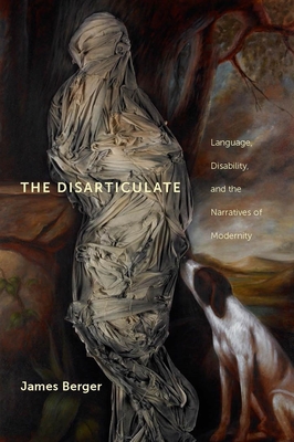 The Disarticulate: Language, Disability, and the Narratives of Modernity - Berger, James