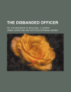 The Disbanded Officer: Or, the Baroness of Bruchsal: a Comedy - Johnstone, James (Creator)