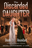 The Discarded Daughter Book 3 - Reunited: A Pride and Prejudice Variation