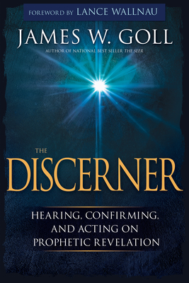 The Discerner: Hearing, Confirming, and Acting on Prophetic Revelation (a Guide to Receiving Gifts of Discernment and Testing the Spirits) - Goll, James W, and Lance, Wallnau (Foreword by)