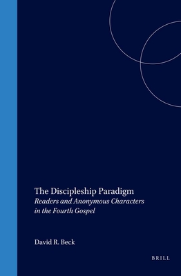 The Discipleship Paradigm: Readers and Anonymous Characters in the Fourth Gospel - Beck, David
