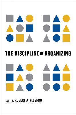 The Discipline of Organizing - Glushko, Robert J (Editor)