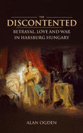 The Discontented: Betrayal, Love and War in Habsburg Hungary