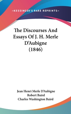 The Discourses And Essays Of J. H. Merle D'Aubigne (1846) - D'Aubigne, Jean Henri Merle, and Baird, Robert (Introduction by), and Charles Washington Baird (Translated by)