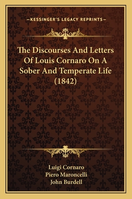 The Discourses and Letters of Louis Cornaro on a Sober and Temperate Life (1842) - Cornaro, Luigi, and Maroncelli, Piero (Editor), and Burdell, John