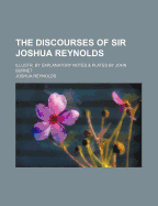 The Discourses of Sir Joshua Reynolds: Illustr. by Explanatory Notes & Plates by John Burnet