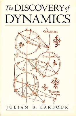 The Discovery of Dynamics: A Study from a Machian Point of View of the Discovery and the Structure of Dynamical Theories - Barbour, Julian B