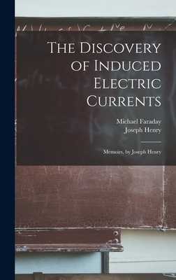 The Discovery of Induced Electric Currents: Memoirs, by Joseph Henry - Henry, Joseph, and Faraday, Michael