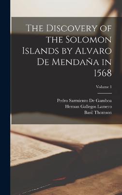 The Discovery of the Solomon Islands by Alvaro De Mendaa in 1568; Volume 1 - Thomson, Basil, and De Gamboa, Pedro Sarmiento, and Lamero, Hernan Gallegos