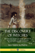 The Discovery of Witches: The History of Witch Trials and Witch Hunts in 17th Century England, by the Witch Finder General