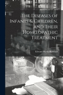 The Diseases of Infants & Children, and Their Homoeopathic Treatment