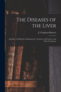 The Diseases of the Liver: Jaundice, Gall-stones, Enlargements, Tumours, and Cancer: and Their Treatment