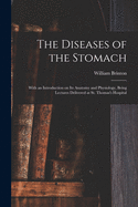 The Diseases of the Stomach: With an Introduction on Its Anatomy and Physiology, Being Lectures Delivered at St. Thomas's Hospital