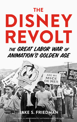 The Disney Revolt: The Great Labor War of Animation's Golden Age - Friedman, Jake S