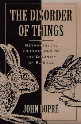 The Disorder of Things: Metaphysical Foundations of the Disunity of Science - Dupr, John