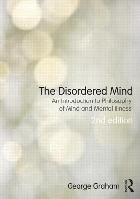 The Disordered Mind: An Introduction to Philosophy of Mind and Mental Illness - Graham, George