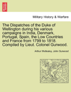 The Dispatches of the Duke of Wellington during his various campaigns in India, Denmark, Portugal, Spain, the Low Countries and France from 1799 to 1818. Compiled by Lieut. Colonel Gurwood. - Wellesley, Arthur, Duke, and Gurwood, John