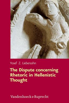 The Dispute concerning Rhetoric in Hellenistic Thought - Liebersohn, Yosef Z.