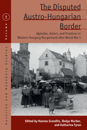 The Disputed Austro-Hungarian Border: Agendas, Actors, and Practices in Western Hungary/Burgenland After World War I