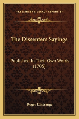 The Dissenters Sayings: Published in Their Own Words (1705) - L'Estrange, Roger