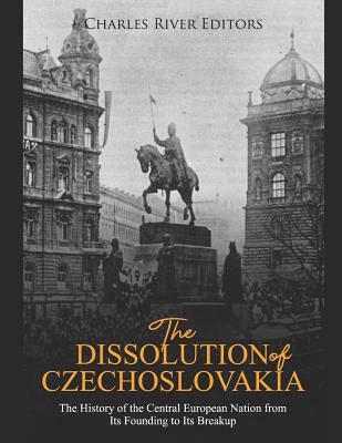 The Dissolution of Czechoslovakia: The History of the Central European Nation from Its Founding to Its Breakup - Charles River