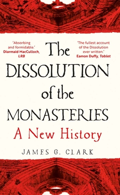 The Dissolution of the Monasteries: A New History - Clark, James