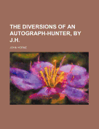 The Diversions of an Autograph-Hunter, by J.H