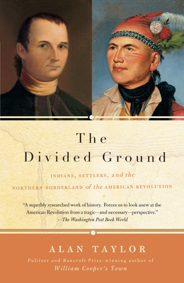 The Divided Ground: Indians, Settlers, and the Northern Borderland of the American Revolution - Taylor, Alan