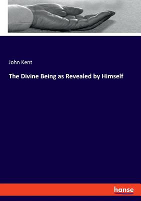 The Divine Being as Revealed by Himself - Kent, John