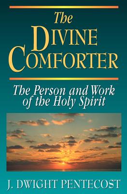 The Divine Comforter: The Person and Work of the Holy Spirit - Pentecost, J Dwight, Dr.