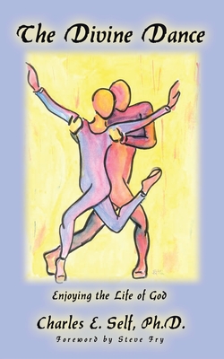 The Divine Dance: Enjoying the Life of God - Self, Charles E, and Fry, Steve (Foreword by)