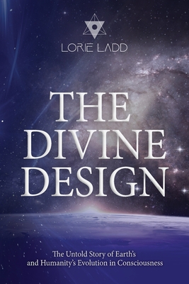 The Divine Design: The Untold History of Earth's and Humanity's Evolution in Consciousness - Ladd, Lorie