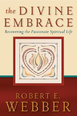 The Divine Embrace: Recovering the Passionate Spiritual Life - Webber, Robert E, Th.D.