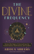 The Divine Frequency: Harness the Magic of Universal Laws for Transformation, Manifestation and Freedom