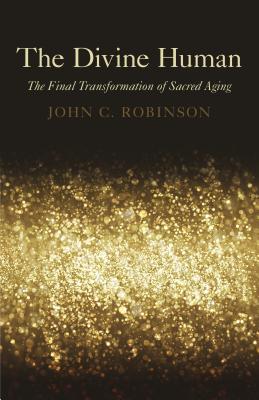 The Divine Human: The Final Transformation of Sacred Aging - Robinson, John