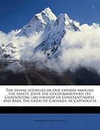 The Divine Liturgies of Our Fathers Amoung the Saints, John the Goldenmouthed, (St. Chrysostom, ) Archbishop of Constantinople, and Basil the Great of Caesarea, in Cappadocia