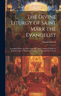 The Divine Liturgy of Saint Mark the Evangelist: Translated From an Old Coptic Ms., and Compared With the Printed Copy of That Same Liturgy As Arranged by S. Cyril - Church, Coptic