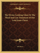 The Divine Looking Glass or the Third and Last Testament of Our Lord Jesus Christ