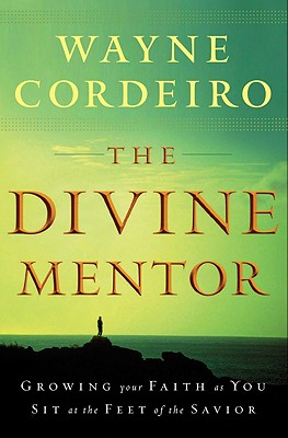 The Divine Mentor: Growing Your Faith as You Sit at the Feet of the Savior - Cordeiro, Wayne