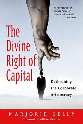 The Divine Right of Capital: Dethroning the Corporate Aristocracy - Kelly, Marjorie, and Greider, William