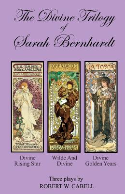 The Divine Trilogy of Sarah Bernhardt: The Life and Times of The French Actress, Sarah Bernhardt - Cabell, Robert W