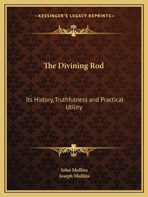 The Divining Rod: Its History, Truthfulness and Practical Utility - Mullins, John, SC, and Mullins, Joseph